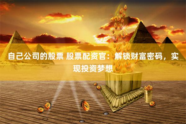 自己公司的股票 股票配资官：解锁财富密码，实现投资梦想