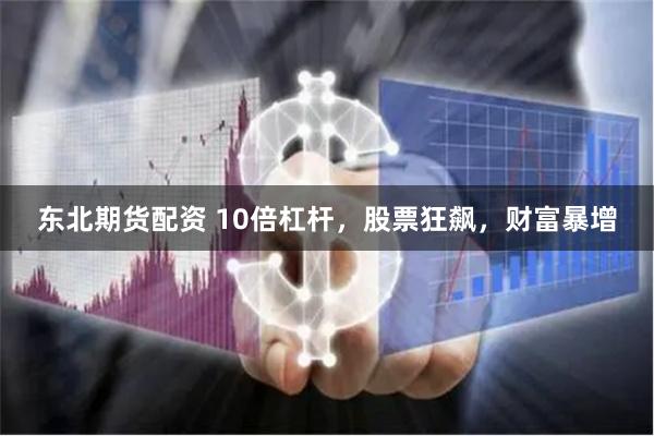 东北期货配资 10倍杠杆，股票狂飙，财富暴增