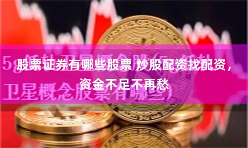 股票证券有哪些股票 炒股配资找配资，资金不足不再愁