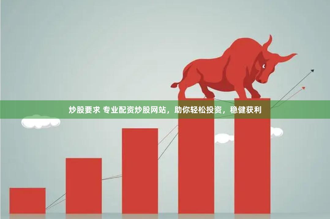 炒股要求 专业配资炒股网站，助你轻松投资，稳健获利