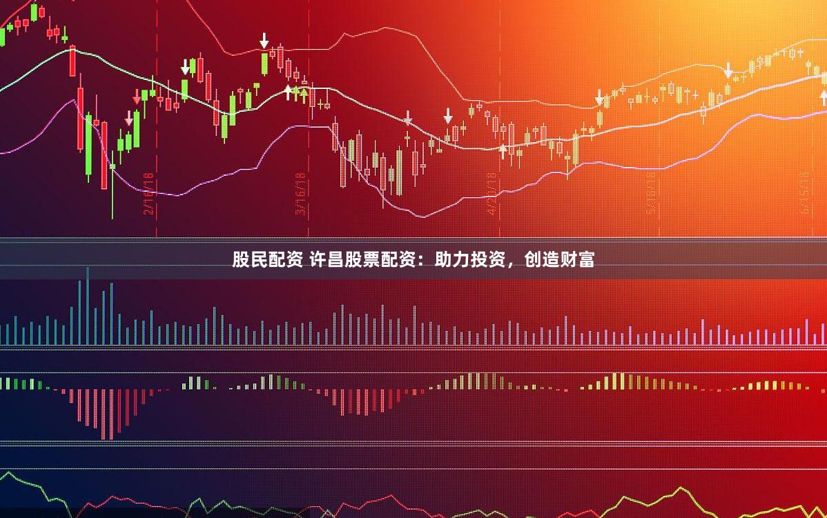 股民配资 许昌股票配资：助力投资，创造财富