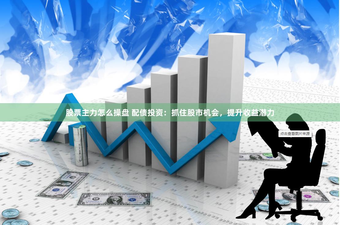 股票主力怎么操盘 配债投资：抓住股市机会，提升收益潜力