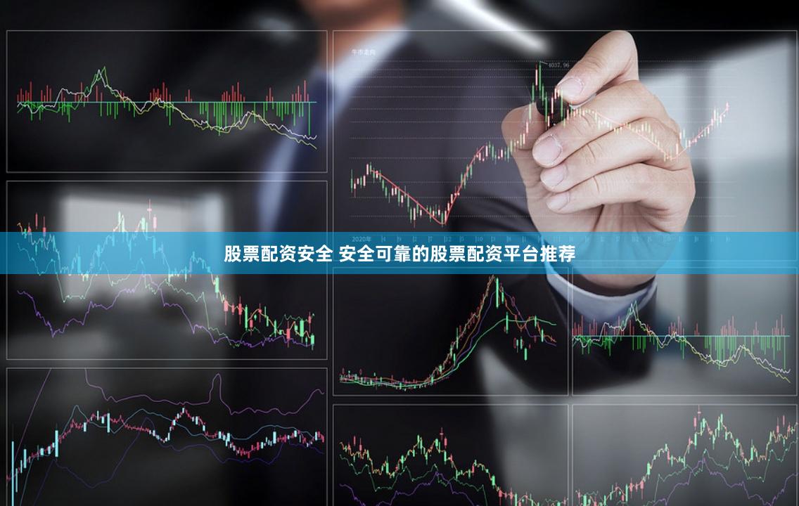 股票配资安全 安全可靠的股票配资平台推荐