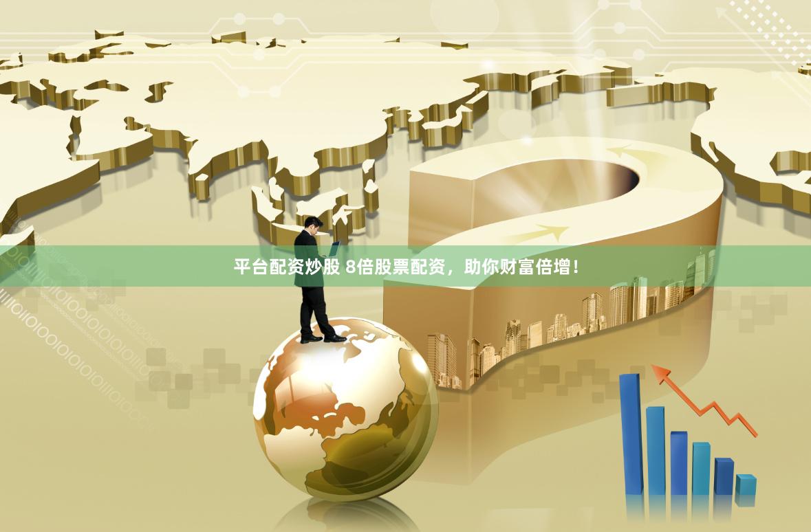 平台配资炒股 8倍股票配资，助你财富倍增！