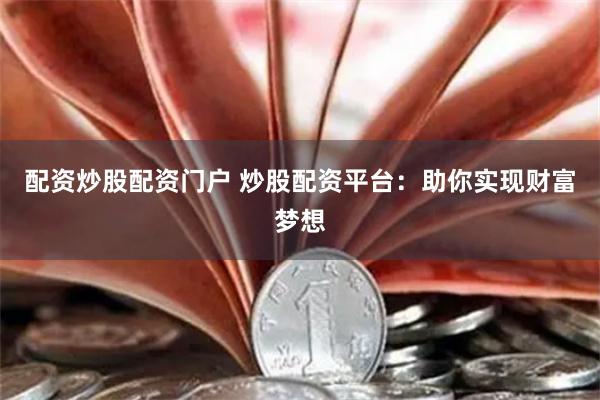 配资炒股配资门户 炒股配资平台：助你实现财富梦想