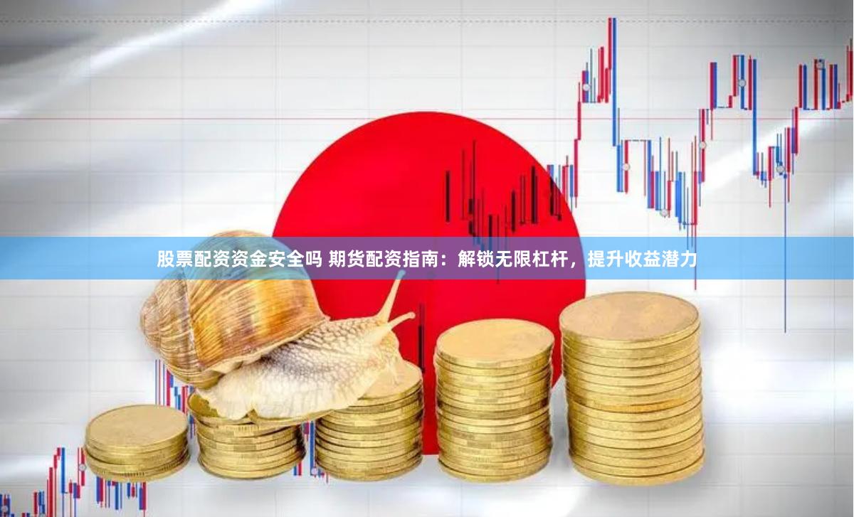 股票配资资金安全吗 期货配资指南：解锁无限杠杆，提升收益潜力