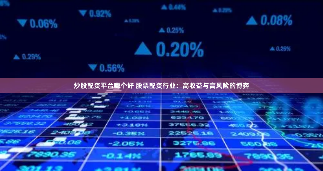 炒股配资平台哪个好 股票配资行业：高收益与高风险的博弈