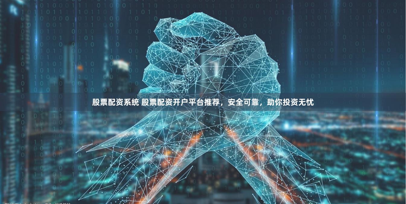 股票配资系统 股票配资开户平台推荐，安全可靠，助你投资无忧