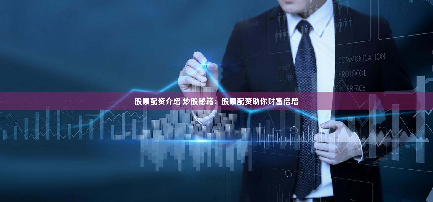 股票配资介绍 炒股秘籍：股票配资助你财富倍增