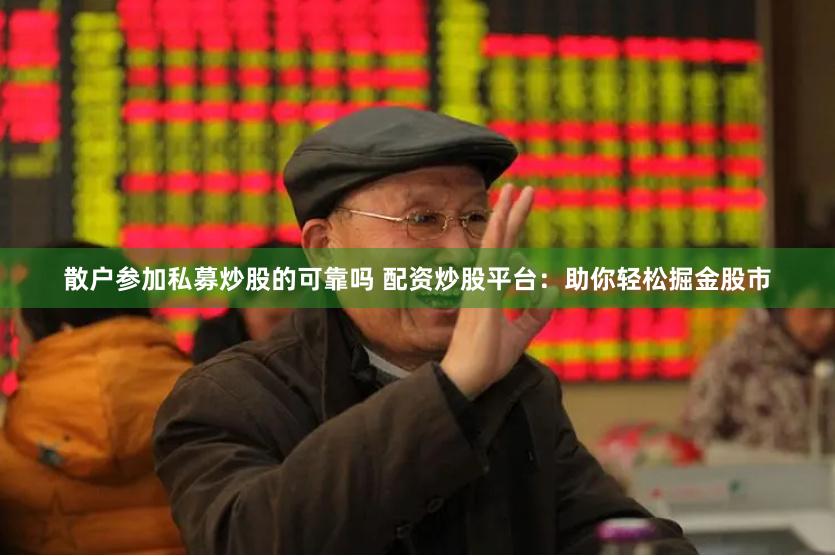 散户参加私募炒股的可靠吗 配资炒股平台：助你轻松掘金股市