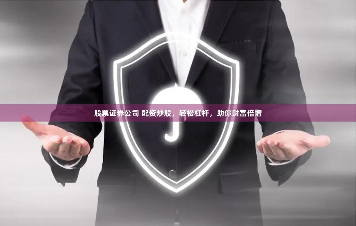 股票证券公司 配资炒股，轻松杠杆，助你财富倍增