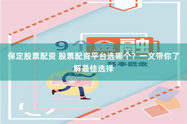 保定股票配资 股票配资平台选哪个？一文带你了解最佳选择