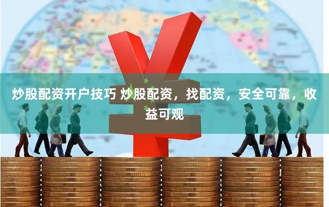炒股配资开户技巧 炒股配资，找配资，安全可靠，收益可观