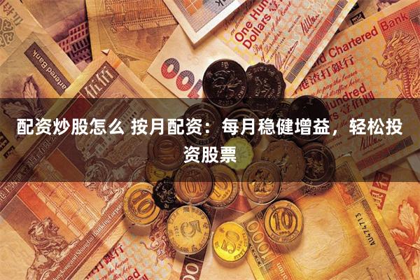配资炒股怎么 按月配资：每月稳健增益，轻松投资股票