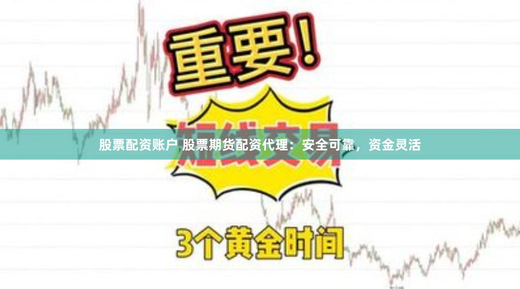 股票配资账户 股票期货配资代理：安全可靠，资金灵活