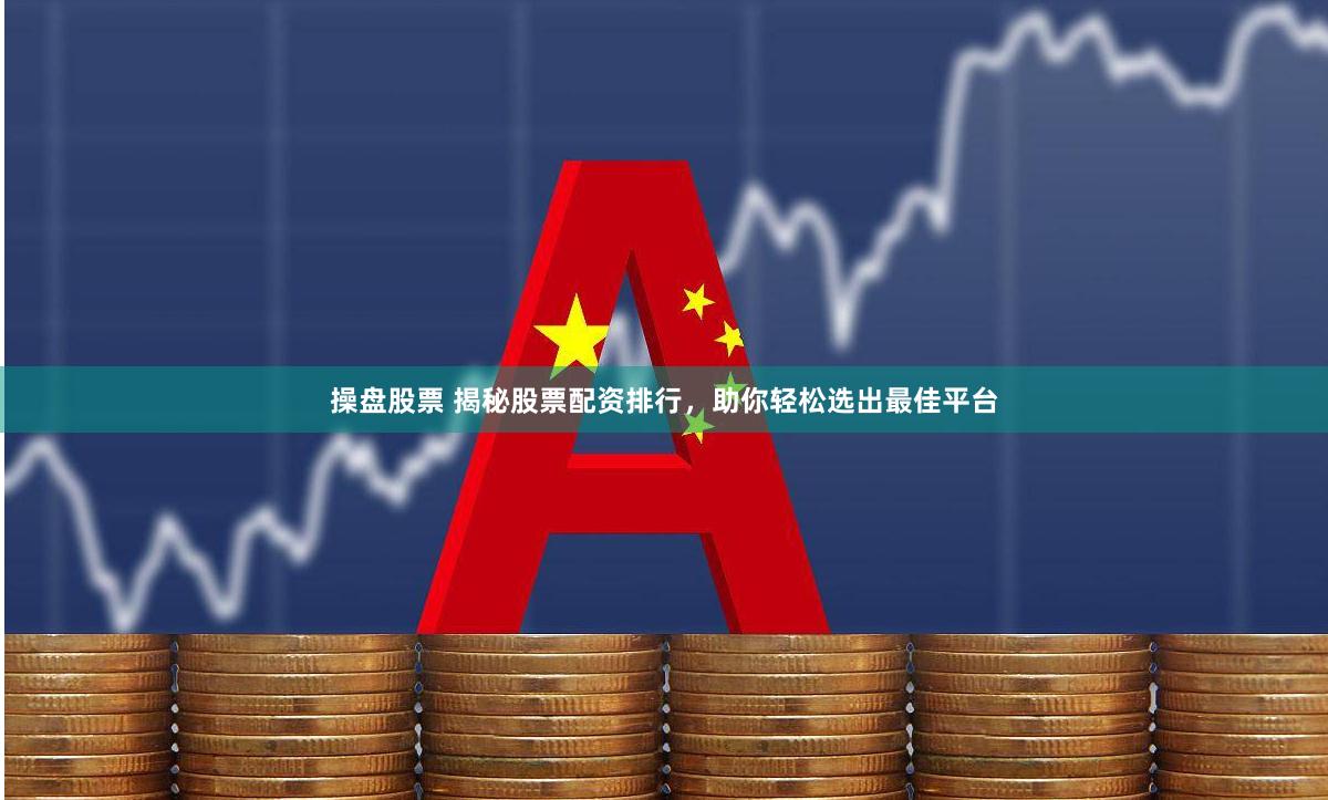 操盘股票 揭秘股票配资排行，助你轻松选出最佳平台