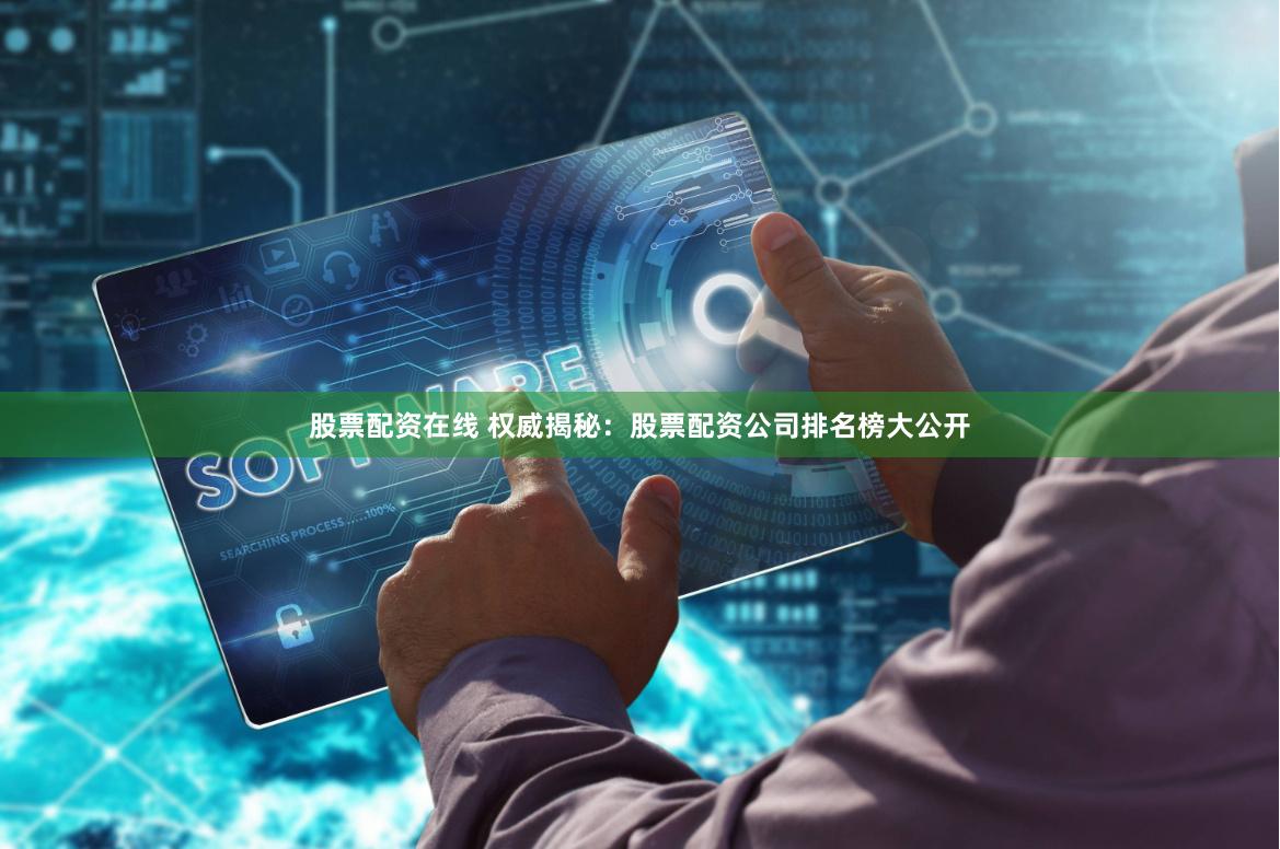 股票配资在线 权威揭秘:股票配资公司排名榜大公开