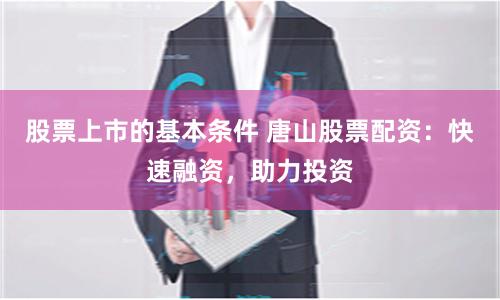 股票上市的基本条件 唐山股票配资:快速融资,助力投资