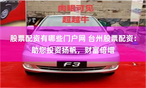 股票配资有哪些门户网 台州股票配资：助您投资扬帆，财富倍增