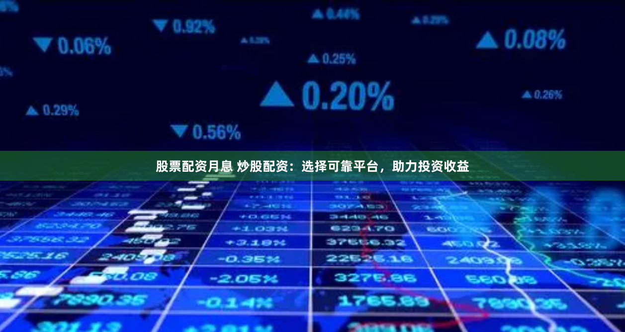 股票配资月息 炒股配资:选择可靠平台,助力投资收益