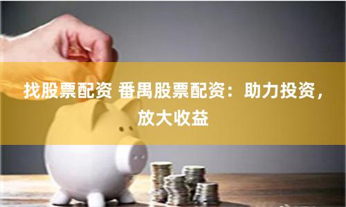找股票配资 番禺股票配资：助力投资，放大收益