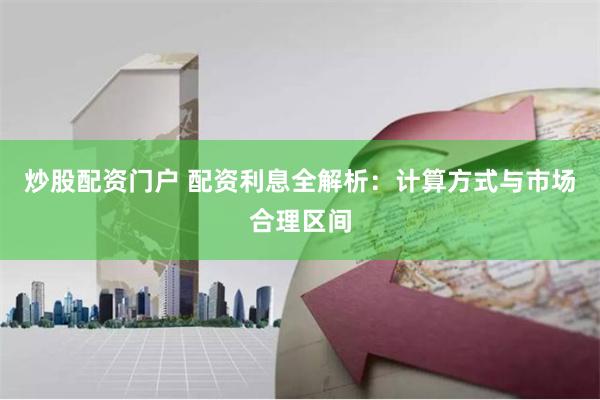 炒股配资门户 配资利息全解析：计算方式与市场合理区间