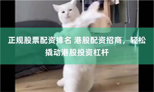 正规股票配资排名 港股配资招商，轻松撬动港股投资杠杆