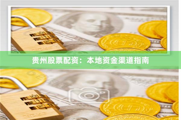 贵州股票配资：本地资金渠道指南