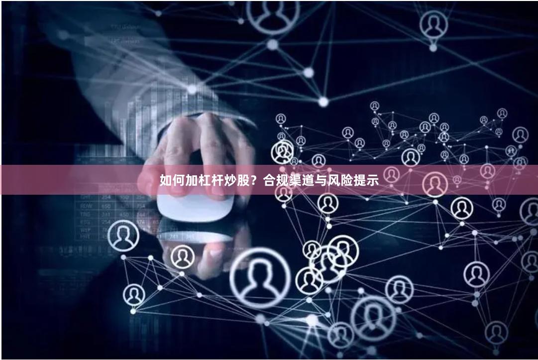 如何加杠杆炒股？合规渠道与风险提示