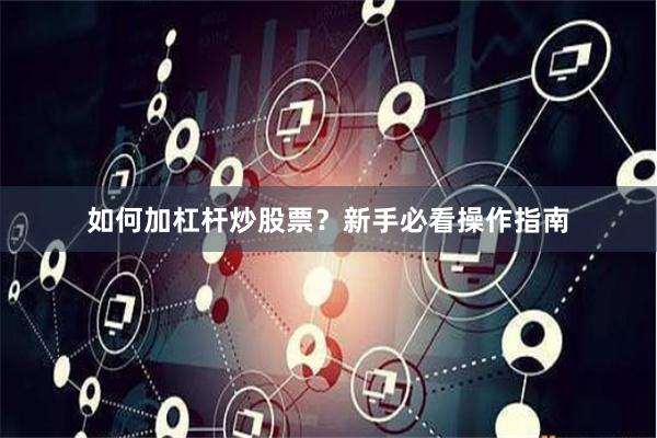 如何加杠杆炒股票？新手必看操作指南