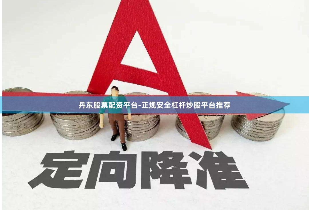 丹东股票配资平台-正规安全杠杆炒股平台推荐