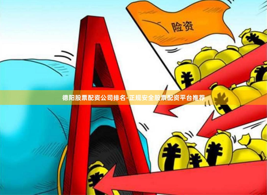 德阳股票配资公司排名-正规安全股票配资平台推荐