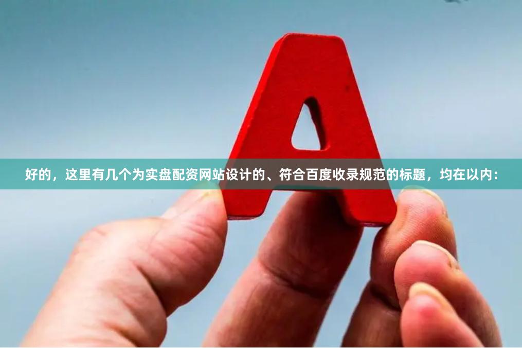 好的，这里有几个为实盘配资网站设计的、符合百度收录规范的标题，均在以内：