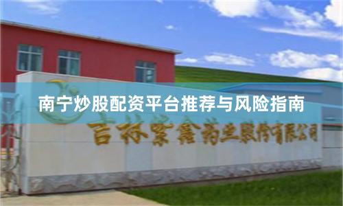 南宁炒股配资平台推荐与风险指南