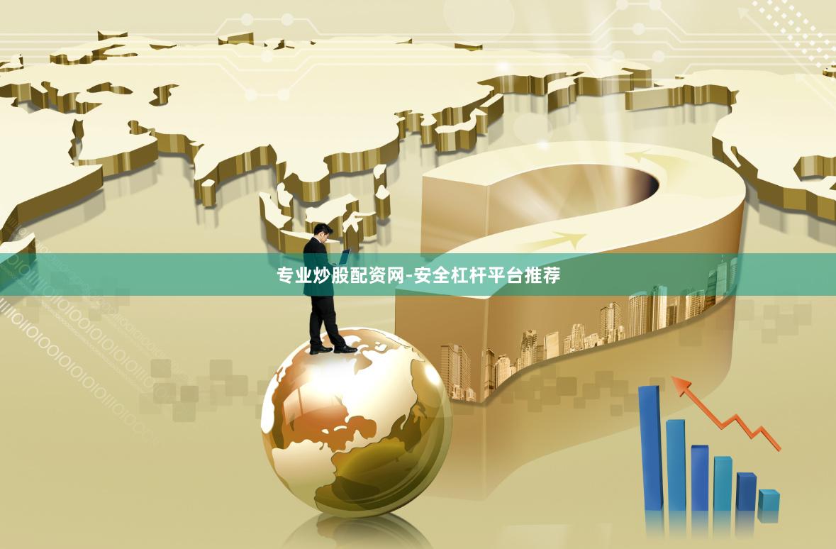 专业炒股配资网-安全杠杆平台推荐