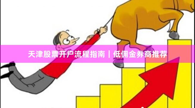 天津股票开户流程指南｜低佣金券商推荐