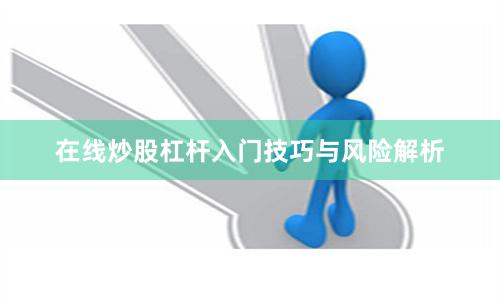在线炒股杠杆入门技巧与风险解析