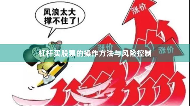 杠杆买股票的操作方法与风险控制