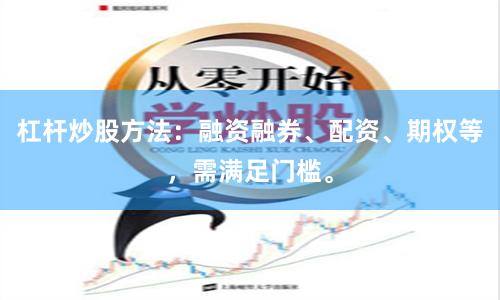 杠杆炒股方法：融资融券、配资、期权等，需满足门槛。