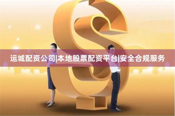 运城配资公司|本地股票配资平台|安全合规服务