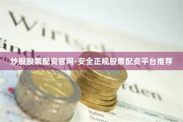 炒股股票配资官网-安全正规股票配资平台推荐