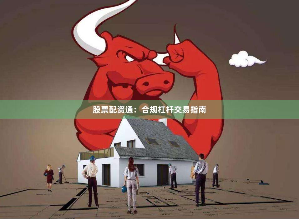 股票配资通：合规杠杆交易指南