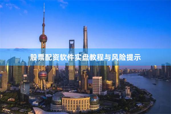 股票配资软件实盘教程与风险提示