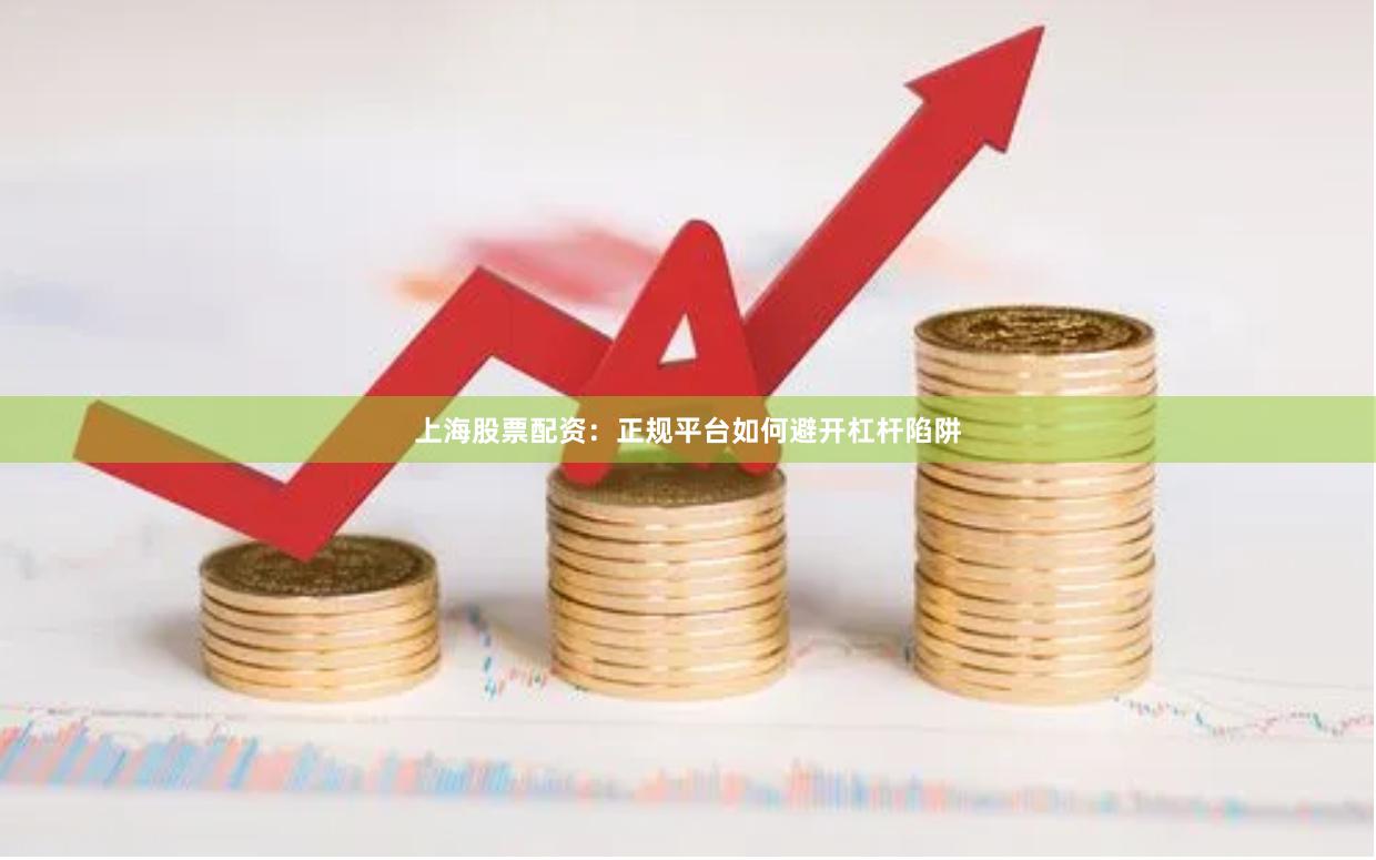 上海股票配资：正规平台如何避开杠杆陷阱