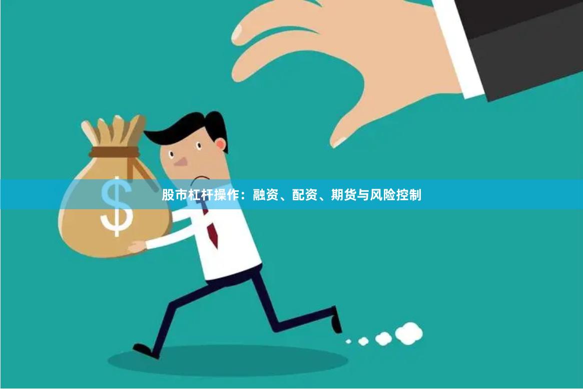 股市杠杆操作：融资、配资、期货与风险控制