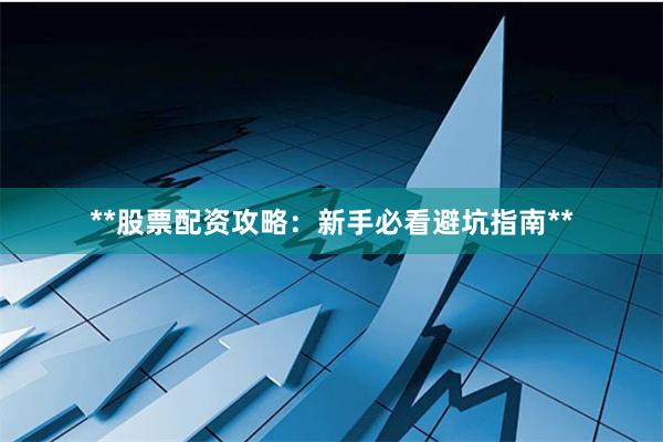 **股票配资攻略：新手必看避坑指南**