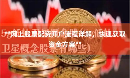 **网上股票配资开户流程详解，快速获取资金方案**