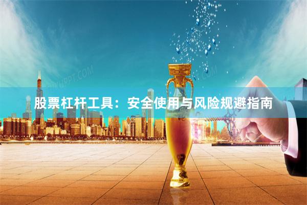 股票杠杆工具：安全使用与风险规避指南