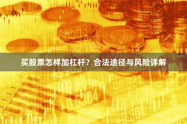 买股票怎样加杠杆？合法途径与风险详解