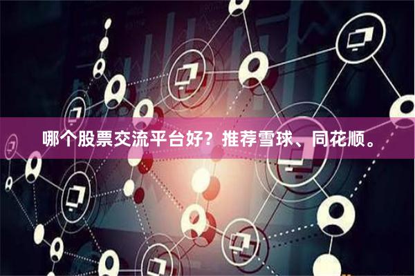 哪个股票交流平台好？推荐雪球、同花顺。